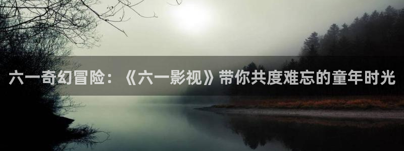 全能影音：六一奇幻冒险：《六一影视》带你共度难忘的童年时光