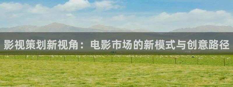 全能影视网免费下载：影视策划新视角：电影市场的新模式与创意路径