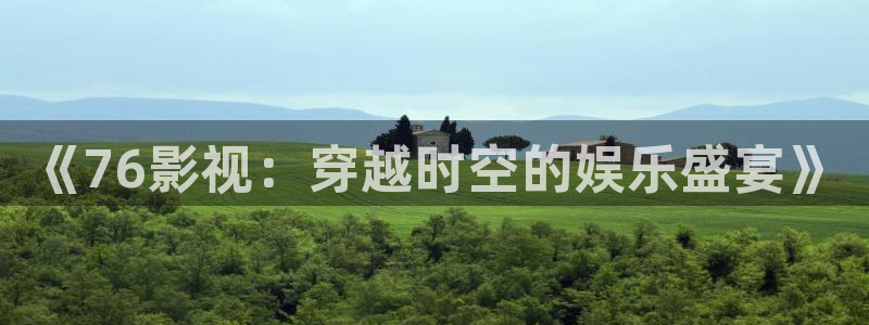 全能影视平台：《76影视：穿越时空的娱乐盛宴》