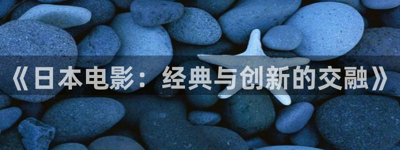 全能人是什么电影的人物：《日本电影：经典与创新的交融》