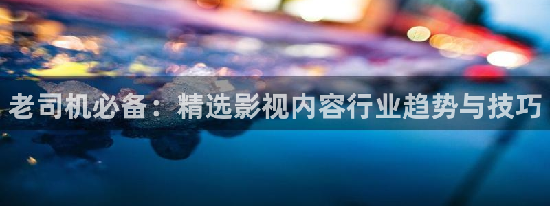 全能电影站：老司机必备：精选影视内容行业趋势与技巧