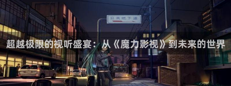 全能影视大全免费：超越极限的视听盛宴：从《魔力影视》到未来的世界